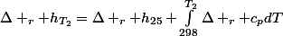 \Delta _{r} h_{T_{2}}=\Delta _{r} h_{25}+\int_{298}^{T_{2}}{\Delta _{r} c_{p}dT}