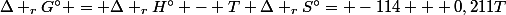 \Delta _rG^{\circ} = \Delta _rH^{\circ} - T \Delta _rS^{\circ}= -114 + 0,211T