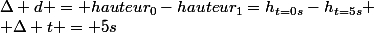 \Delta d = hauteur_0-hauteur_1=h_{t=0s}-h_{t=5s}
 \\ \Delta t = 5s