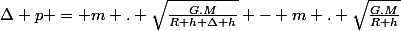 \Delta p = m . \sqrt{\frac{G.M}{R+h+\Delta h}} - m . \sqrt{\frac{G.M}{R+h}}
