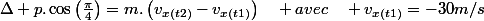 \Delta p.\cos\left(\frac{\pi}{4}\right)=m.\left(v_{x(t2)}-v_{x(t1)}\right)\quad avec\quad v_{x(t1)}=-30m/s