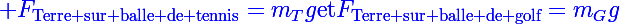 \Large\blue F_\text{Terre sur balle de tennis}=m_Tg\ \text{et}\ F_\text{Terre sur balle de golf}=m_Gg