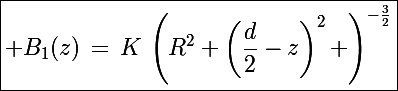 \Large\boxed{ B_1(z)\,=\,K\,\left(R^2+\left(\frac{d}{2}-z\right)^2 \right)^{-\frac{3}{2}}}