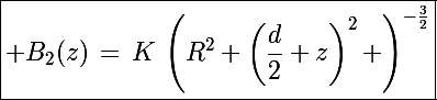 \Large\boxed{ B_2(z)\,=\,K\,\left(R^2+\left(\frac{d}{2}+z\right)^2 \right)^{-\frac{3}{2}}}
