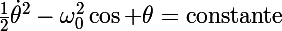 \Large\frac{1}{2}\dot{\theta}^2-\omega_0^2\cos \theta=\text{constante}