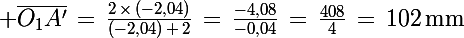 \Large \bar{O_1A'}\,=\,\frac{2\,\times\,(-2,04)}{(-2,04)\,+\,2}\,=\,\frac{-4,08}{-0,04}\,=\,\frac{408}{4}\,=\,102\,\rm{mm}