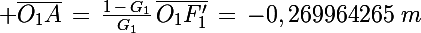 \Large \bar{O_1A}\,=\,\frac{1\,-\,G_1}{G_1}\,\bar{O_1F'_1}\,=\,-0,269964265\,\,m