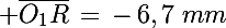 \Large \bar{O_1R}\,=\,-\,6,7\,\,mm