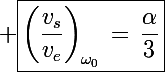 \Large \boxed{\left(\frac{v_s}{v_e}\right)_{\omega_0}\,=\,\frac{\alpha}{3}}