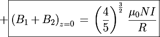 \Large \boxed{\left(B_1+B_2\right)_{z=0}\,=\,\left(\frac{4}{5}\right)^{\frac{3}{2}}\,\frac{\mu_0NI}{R}}