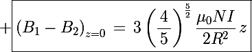 \Large \boxed{\left(B_1-B_2\right)_{z=0}\,=\,3\left(\frac{\,4\,}{\,5\,}\right)^{\frac{5}{2}}\frac{\mu_0NI}{2R^2}\,z}