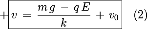 \Large \boxed{v\,=\,\frac{m\,g\,-\,q\,E}{k}\,+\,v_0}\,\,\,\,\,\,(2)