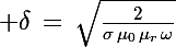 \Large \delta\,=\,\sqrt{\frac{2}{\sigma\,\mu_0\,\mu_r\,\omega}}