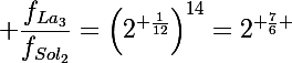 \Large \dfrac{f_{La_3}}{f_{Sol_2}}=\left(2^{ \frac{1}{12}}\right)^{14}=2^{ \frac{7}{6} }