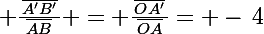 \Large \frac{\,\bar{A'B'}\,}{\,\bar{AB}\,} \ = \ \frac{\,\bar{OA'}\,}{\,\bar{OA}\,}\ = -\,4