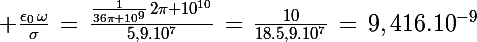 \Large \frac{\epsilon_0\,\omega}{\sigma}\,=\,\frac{\frac{1}{36\pi 10^9}\,2\pi 10^{10}}{5,9.10^7}\,=\,\frac{10}{18.5,9.10^7}\,=\,9,416.10^{-9}