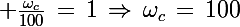 \Large \frac{\omega_c}{100}\,=\,1\,\Rightarrow\,\omega_c\,=\,100