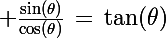 \Large \frac{\sin(\theta)}{\cos(\theta)}\,=\,\tan(\theta)