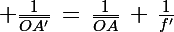 \Large \frac{1}{\bar{OA'}}\,=\,\frac{1}{\bar{OA}}\,+\,\frac{1}{f'}