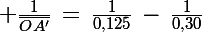 \Large \frac{1}{\bar{OA'}}\,=\,\frac{1}{0,125}\,-\,\frac{1}{0,30}