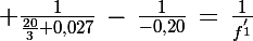 \Large \frac{1}{\frac{20}{3}+0,027}\,-\,\frac{1}{-0,20}\,=\,\frac{1}{f^'_1}