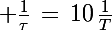 \Large \frac{1}{\tau}\,=\,10\,\frac{1}{T}