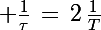 \Large \frac{1}{\tau}\,=\,2\,\frac{1}{T}