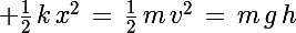 \Large \frac{1}{2}\,k\,x^2\,=\,\frac{1}{2}\,m\,v^2\,=\,m\,g\,h
