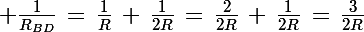\Large \frac{1}{R_{BD}}\,=\,\frac{1}{R}\,+\,\frac{1}{2R}\,=\,\frac{2}{2R}\,+\,\frac{1}{2R}\,=\,\frac{3}{2R}