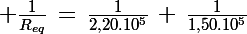 \Large \frac{1}{R_{eq}}\,=\,\frac{1}{2,20.10^5}\,+\,\frac{1}{1,50.10^5}