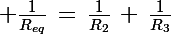 \Large \frac{1}{R_{eq}}\,=\,\frac{1}{R_{2}}\,+\,\frac{1}{R_{3}}