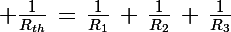 \Large \frac{1}{R_{th}}\,=\,\frac{1}{R_{1}}\,+\,\frac{1}{R_{2}}\,+\,\frac{1}{R_{3}}