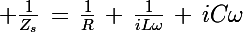 \Large \frac{1}{Z_s}\,=\,\frac{1}{R}\,+\,\frac{1}{iL\omega}\,+\,iC\omega