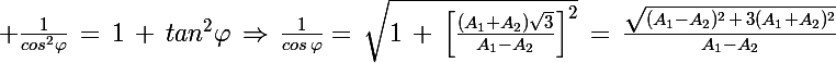 \Large \frac{1}{cos^2\varphi}\,=\,1\,+\,tan^2\varphi\,\Rightarrow\,\frac{1}{cos\,\varphi}=\,\sqrt{1\,+\,\left[\frac{(A_1+A_2)\sqrt{3}}{A_1-A_2}\right]^2}\,=\,\frac{\sqrt{(A_1-A_2)^2\,+\,3(A_1+A_2)^2}}{A_1-A_2}