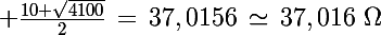 \Large \frac{10+\sqrt{4100}}{2}\,=\,37,0156\,\simeq\,37,016\,\,\Omega
