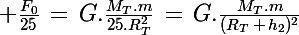 \Large \frac{F_0}{25}\,=\,G.\frac{M_T.m}{25.R_T^2}\,=\,G.\frac{M_T.m}{(R_T\,+\,h_2)^2}
