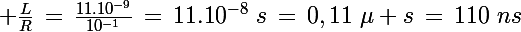 \Large \frac{L}{R}\,=\,\frac{11.10^{-9}}{10^{-1}}\,=\,11.10^{-8}\,\,s\,=\,0,11\,\,\mu s\,=\,110\,\,ns\,