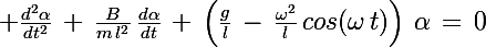 \Large \frac{d^2\alpha}{dt^2}\,+\,\frac{B}{m\,l^2}\,\frac{d\alpha}{dt}\,+\,\left(\frac{g}{l}\,-\,\frac{\omega^2}{l}\,cos(\omega\,t)\right)\,\alpha\,=\,0