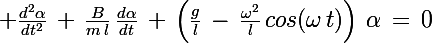 \Large \frac{d^2\alpha}{dt^2}\,+\,\frac{B}{m\,l}\,\frac{d\alpha}{dt}\,+\,\left(\frac{g}{l}\,-\,\frac{\omega^2}{l}\,cos(\omega\,t)\right)\,\alpha\,=\,0