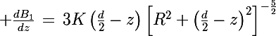 \Large \frac{dB_1}{dz}\,=\,3K\left(\frac{d}{2}-z\right)\left[R^2+\left(\frac{d}{2}-z\right)^2\right]^{-\frac{5}{2}}