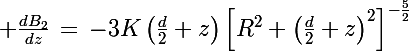 \Large \frac{dB_2}{dz}\,=\,-3K\left(\frac{d}{2}+z\right)\left[R^2+\left(\frac{d}{2}+z\right)^2\right]^{-\frac{5}{2}}