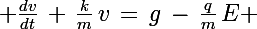 \Large \frac{dv}{dt}\,+\,\frac{k}{m}\,v\,=\,g\,-\,\frac{q}{m}\,E 