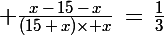 \Large \frac{x\,-\,15\,-\,x}{(15\,+\,x)\times x}\,=\,\frac{1}{3}