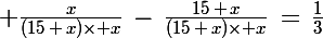 \Large \frac{x}{(15\,+\,x)\times x}\,-\,\frac{15\,+\,x}{(15\,+\,x)\times x}\,=\,\frac{1}{3}