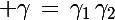 \Large \gamma\,=\,\gamma_1\,\gamma_2