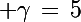 \Large \gamma\,=\,5