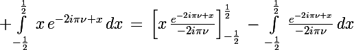 \Large \int_{-\frac{1}{2}}^{\frac{1}{2}}\,x\,e^{-2i\pi\nu x}\,dx\,=\,\left[x\,\frac{e^{-2i\pi\nu x}}{-2i\pi\nu}\right]_{-\frac{1}{2}}^{\frac{1}{2}}\,-\,\int_{-\frac{1}{2}}^{\frac{1}{2}}\,\frac{e^{-2i\pi\nu x}}{-2i\pi\nu}\,dx
