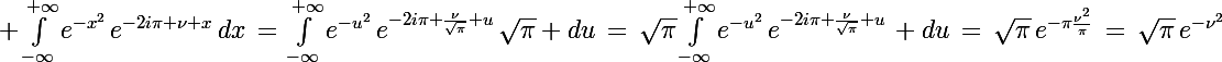 \Large \int_{-\infty}^{+\infty}e^{-x^2}\,e^{-2i\pi \nu x}\,dx\,=\,\int_{-\infty}^{+\infty}e^{-u^2}\,e^{-2i\pi \frac{\nu}{\sqrt{\pi}} u}\,\sqrt{\pi} du\,=\,\sqrt{\pi}\int_{-\infty}^{+\infty}e^{-u^2}\,e^{-2i\pi \frac{\nu}{\sqrt{\pi}} u}\, du\,=\,\sqrt{\pi}\,e^{-\pi\frac{\nu^2}{\pi}}\,=\,\sqrt{\pi}\,e^{-\nu^2}