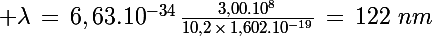 \Large \lambda\,=\,6,63.10^{-34}\,\frac{3,00.10^8}{10,2\,\times\,1,602.10^{-19}}\,=\,122\,\,nm