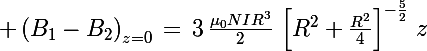 \Large \left(B_1-B_2\right)_{z=0}\,=\,3\,\frac{\mu_0NIR^3}{2}\,\left[R^2+\frac{R^2}{4}\right]^{-\frac{5}{2}}\,z